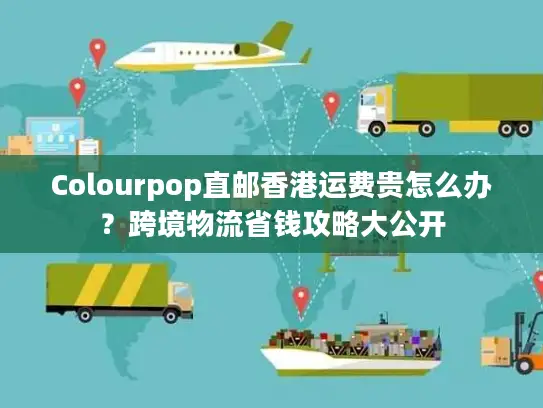 Colourpop直邮香港运费贵怎么办？跨境物流省钱攻略大公开