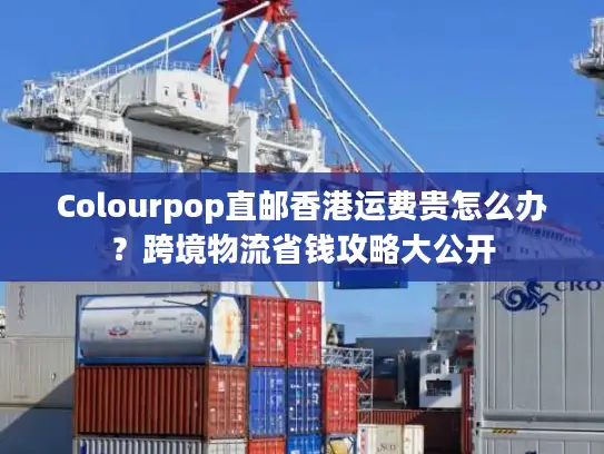 Colourpop直邮香港运费贵怎么办？跨境物流省钱攻略大公开