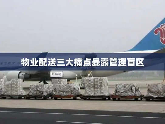 物业配送三大痛点暴露管理盲区