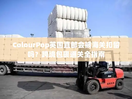 ColourPop英国直邮会被海关扣留吗？跨境包裹通关全指南