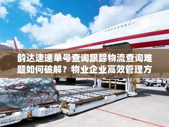 韵达速递单号查询跟踪物流查询难题如何破解？物业企业高效管理方案