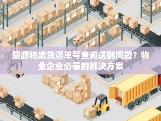 楚源物流货运单号查询遇到问题？物业企业必看的解决方案