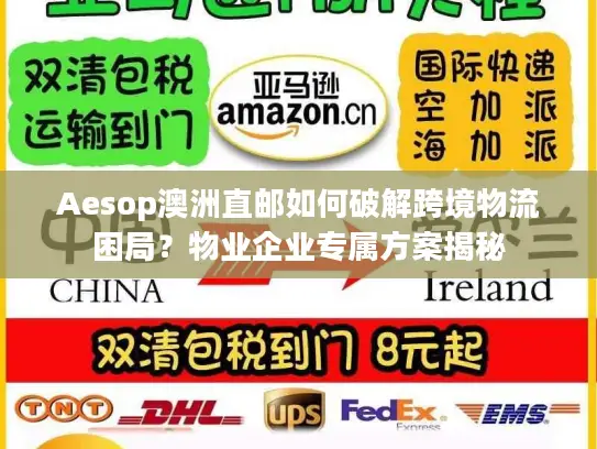 Aesop澳洲直邮如何破解跨境物流困局？物业企业专属方案揭秘