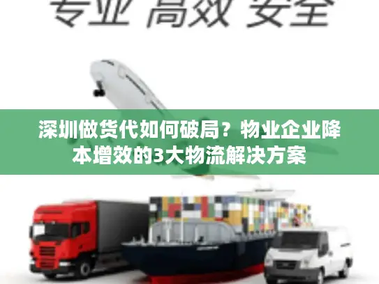 深圳做货代如何破局？物业企业降本增效的3大物流解决方案