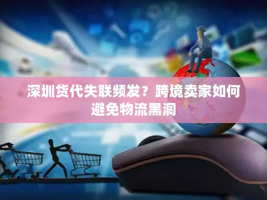 深圳货代失联频发？跨境卖家如何避免物流黑洞