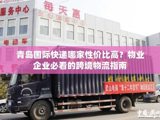 青岛国际快递哪家性价比高？物业企业必看的跨境物流指南