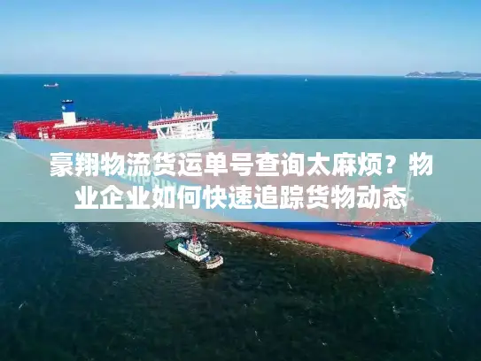 豪翔物流货运单号查询太麻烦？物业企业如何快速追踪货物动态