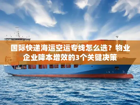 国际快递海运空运专线怎么选？物业企业降本增效的3个关键决策