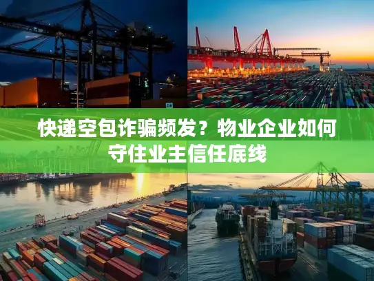 快递空包诈骗频发？物业企业如何守住业主信任底线