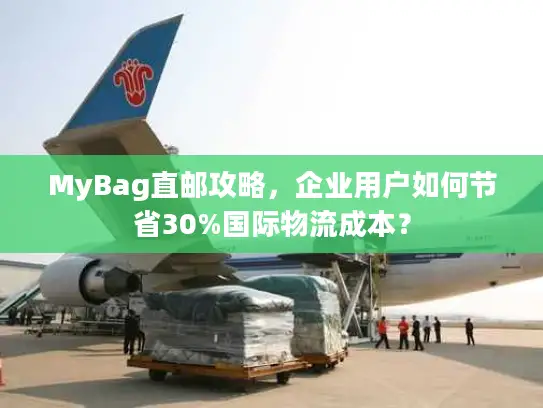 MyBag直邮攻略，企业用户如何节省30%国际物流成本？