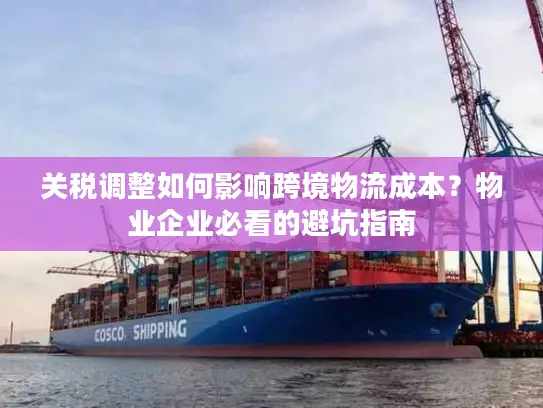 关税调整如何影响跨境物流成本？物业企业必看的避坑指南