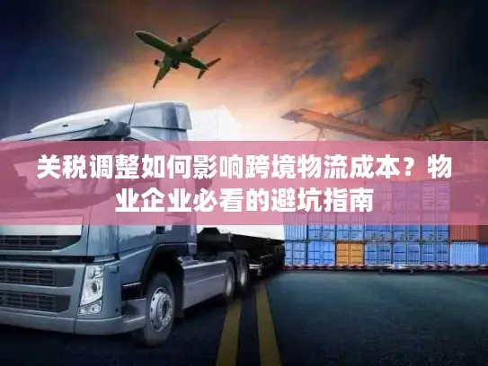 关税调整如何影响跨境物流成本？物业企业必看的避坑指南