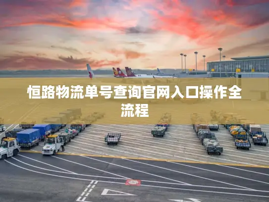 恒路物流单号查询官网入口操作全流程