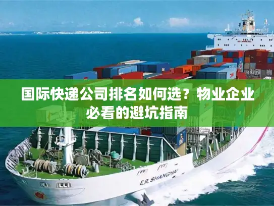 国际快递公司排名如何选？物业企业必看的避坑指南