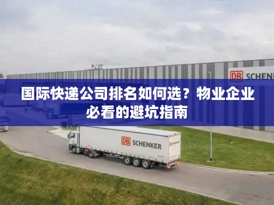 国际快递公司排名如何选？物业企业必看的避坑指南
