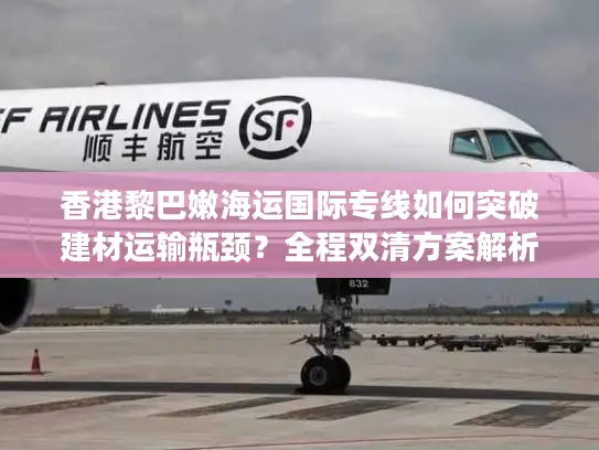 香港黎巴嫩海运国际专线如何突破建材运输瓶颈？全程双清方案解析