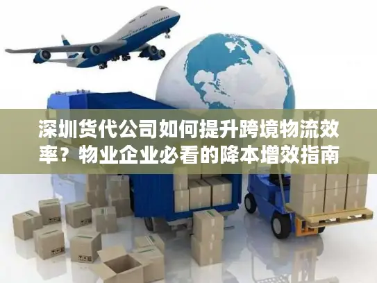 深圳货代公司如何提升跨境物流效率？物业企业必看的降本增效指南