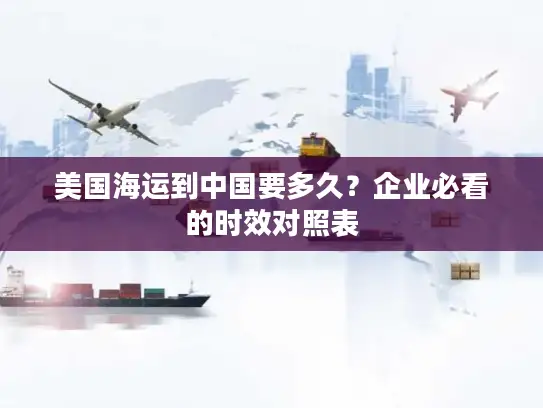 美国海运到中国要多久？企业必看的时效对照表