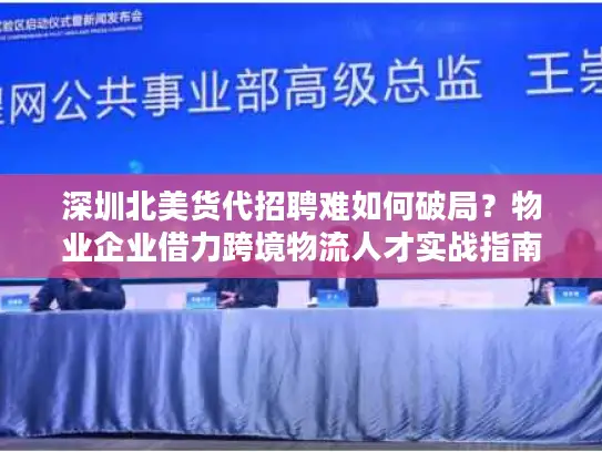 深圳北美货代招聘难如何破局？物业企业借力跨境物流人才实战指南