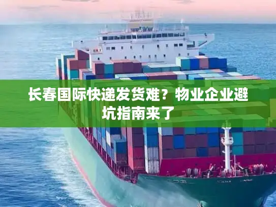 长春国际快递发货难？物业企业避坑指南来了