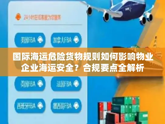 国际海运危险货物规则如何影响物业企业海运安全？合规要点全解析