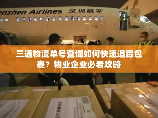 三通物流单号查询如何快速追踪包裹？物业企业必看攻略