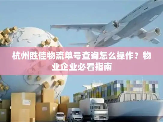 杭州胜佳物流单号查询怎么操作？物业企业必看指南