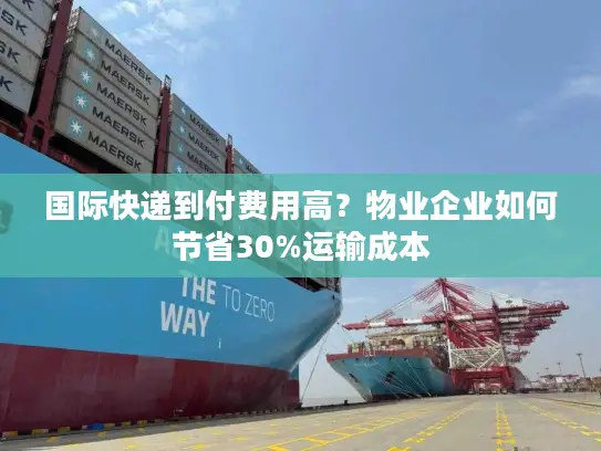 国际快递到付费用高？物业企业如何节省30%运输成本