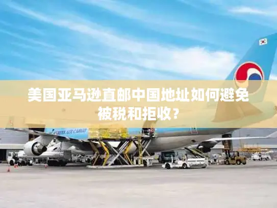 美国亚马逊直邮中国地址如何避免被税和拒收？