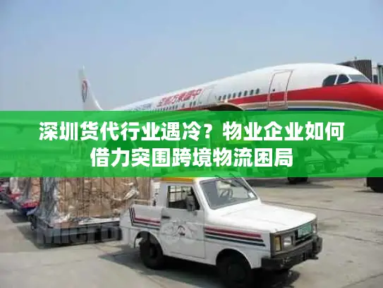 深圳货代行业遇冷？物业企业如何借力突围跨境物流困局