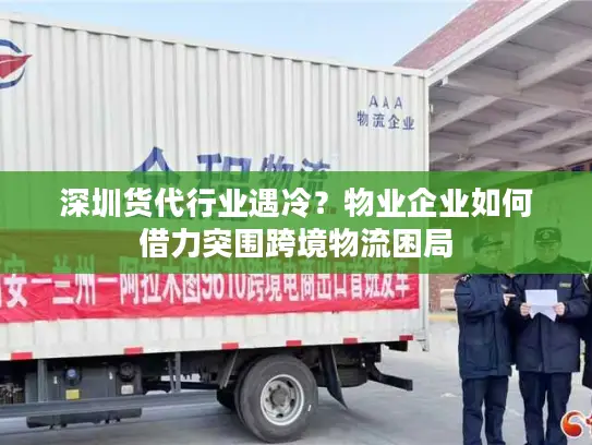 深圳货代行业遇冷？物业企业如何借力突围跨境物流困局