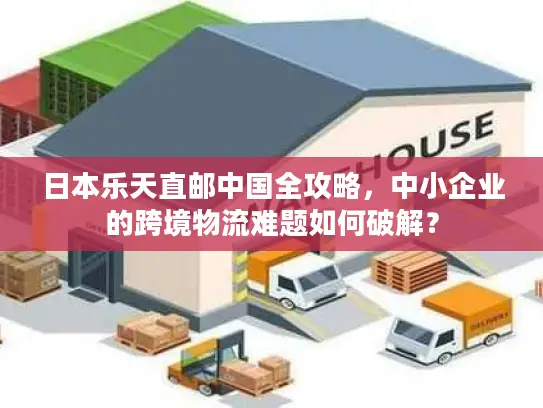 日本乐天直邮中国全攻略，中小企业的跨境物流难题如何破解？