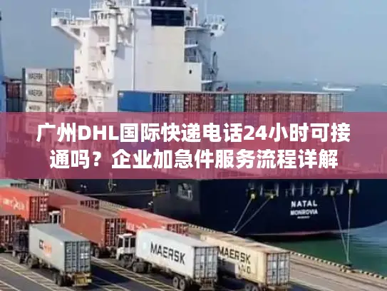 广州DHL国际快递电话24小时可接通吗？企业加急件服务流程详解