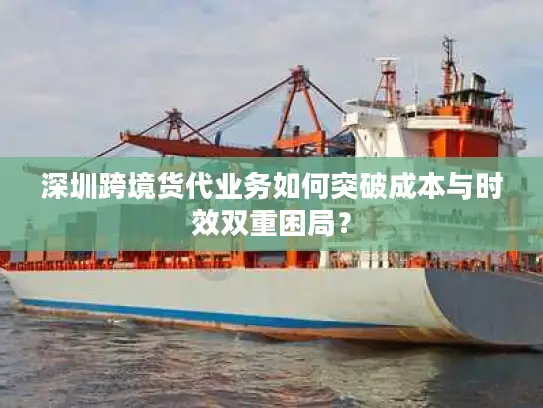 深圳跨境货代业务如何突破成本与时效双重困局？