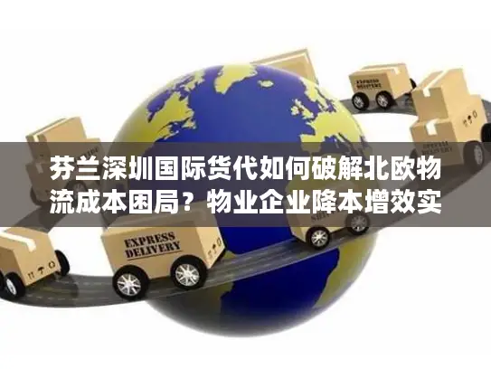 芬兰深圳国际货代如何破解北欧物流成本困局？物业企业降本增效实操指南