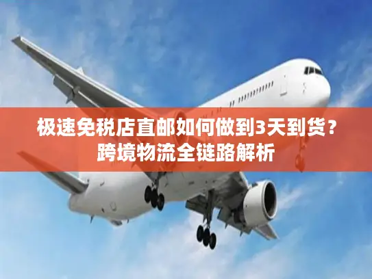 极速免税店直邮如何做到3天到货？跨境物流全链路解析