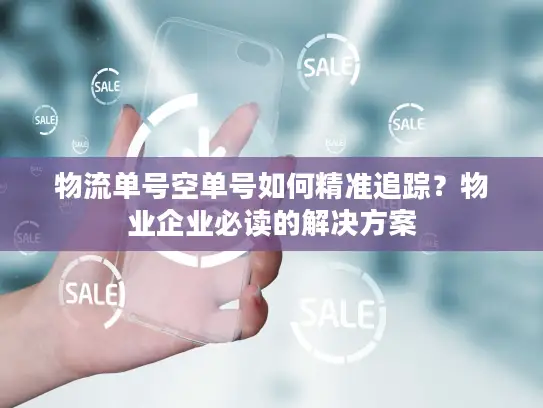 物流单号空单号如何精准追踪？物业企业必读的解决方案