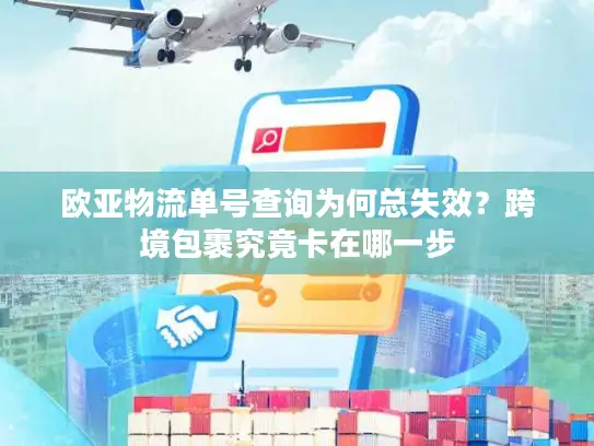 欧亚物流单号查询为何总失效？跨境包裹究竟卡在哪一步