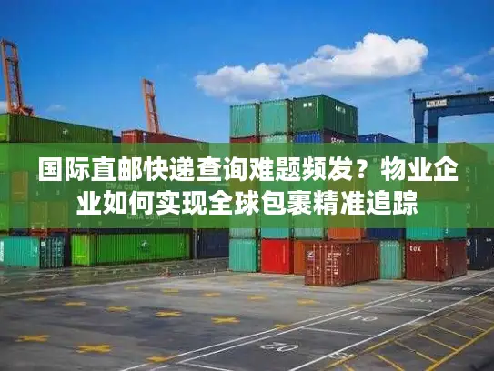 国际直邮快递查询难题频发？物业企业如何实现全球包裹精准追踪