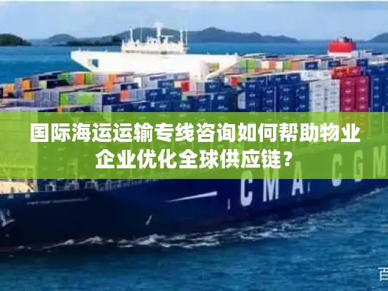 国际海运运输专线咨询如何帮助物业企业优化全球供应链？