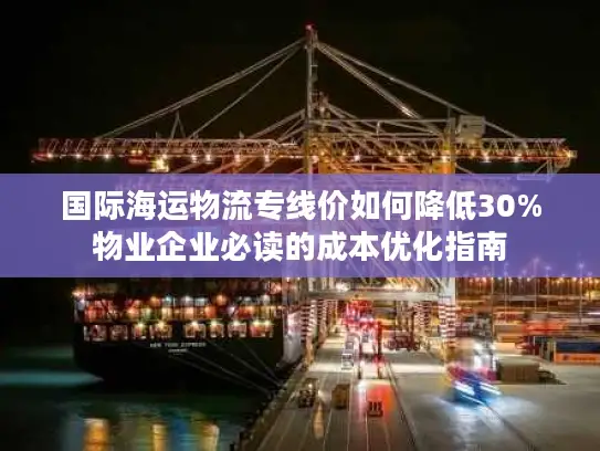 国际海运物流专线价如何降低30%物业企业必读的成本优化指南