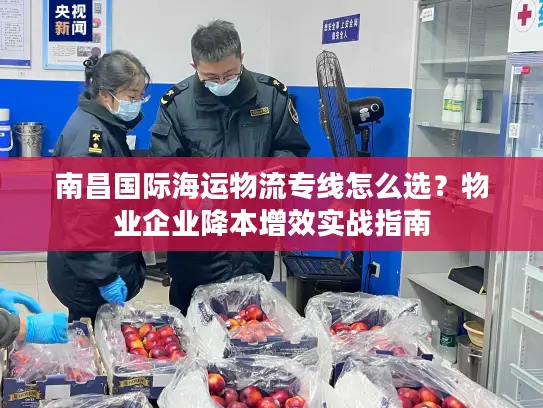南昌国际海运物流专线怎么选？物业企业降本增效实战指南