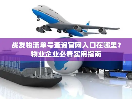 战友物流单号查询官网入口在哪里？物业企业必看实用指南
