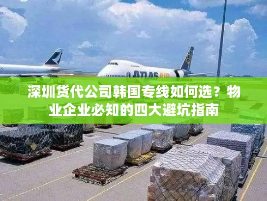 深圳货代公司韩国专线如何选？物业企业必知的四大避坑指南