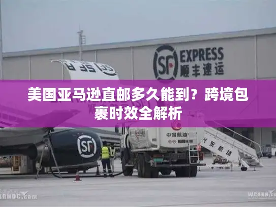 美国亚马逊直邮多久能到？跨境包裹时效全解析