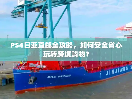 PS4日亚直邮全攻略，如何安全省心玩转跨境购物？