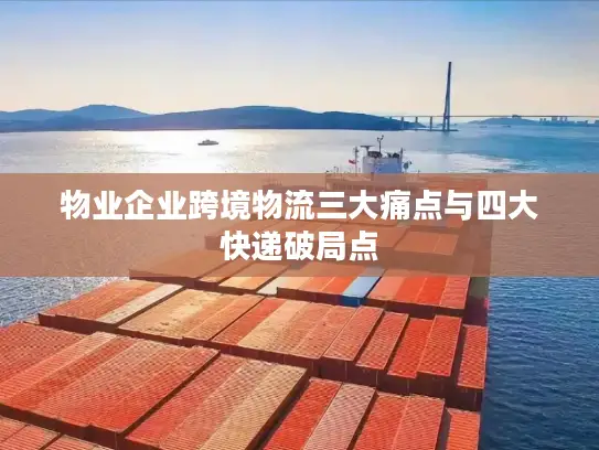 物业企业跨境物流三大痛点与四大快递破局点