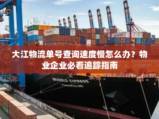 大江物流单号查询速度慢怎么办？物业企业必看追踪指南