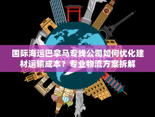 国际海运巴拿马专线公司如何优化建材运输成本？专业物流方案拆解