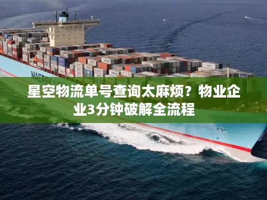 星空物流单号查询太麻烦？物业企业3分钟破解全流程